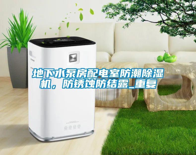 地下水泵房配電室防潮除濕機，防銹蝕防結(jié)露_重復(fù)