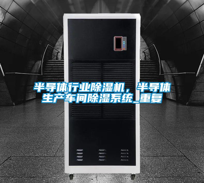 半導(dǎo)體行業(yè)除濕機(jī)，半導(dǎo)體生產(chǎn)車間除濕系統(tǒng)_重復(fù)