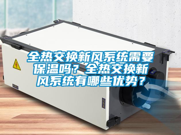 全熱交換新風系統(tǒng)需要保溫嗎？全熱交換新風系統(tǒng)有哪些優(yōu)勢？