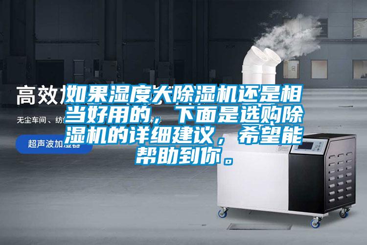 如果濕度大除濕機(jī)還是相當(dāng)好用的，下面是選購除濕機(jī)的詳細(xì)建議，希望能幫助到你。
