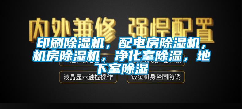 印刷除濕機，配電房除濕機，機房除濕機，凈化室除濕，地下室除濕