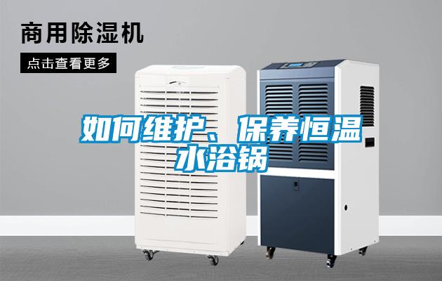 如何維護、保養(yǎng)恒溫水浴鍋