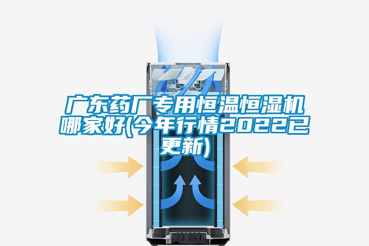 廣東藥廠專用恒溫恒濕機(jī)哪家好(今年行情2022已更新)