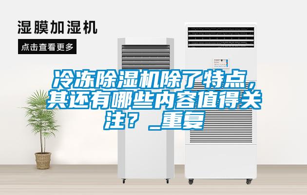 冷凍除濕機(jī)除了特點(diǎn)，其還有哪些內(nèi)容值得關(guān)注？_重復(fù)