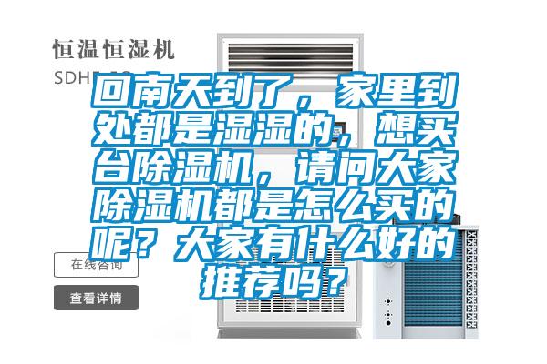 回南天到了，家里到處都是濕濕的，想買(mǎi)臺(tái)除濕機(jī)，請(qǐng)問(wèn)大家除濕機(jī)都是怎么買(mǎi)的呢？大家有什么好的推薦嗎？