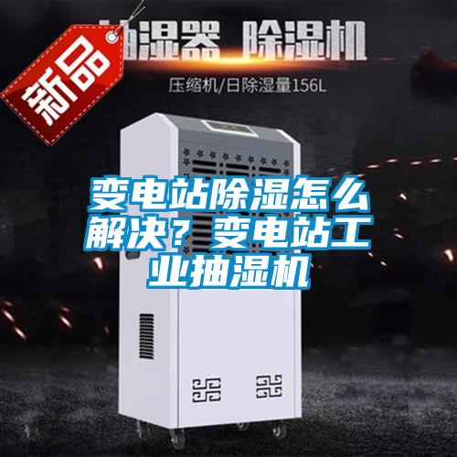 變電站除濕怎么解決？變電站工業(yè)抽濕機
