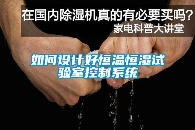 如何設(shè)計好恒溫恒濕試驗(yàn)室控制系統(tǒng)