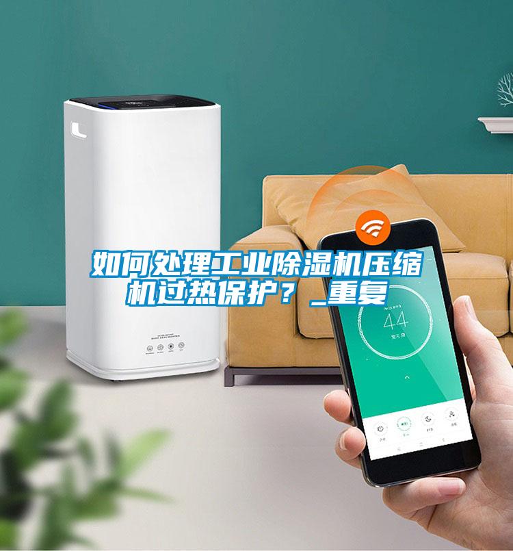 如何處理工業(yè)除濕機(jī)壓縮機(jī)過(guò)熱保護(hù)？_重復(fù)