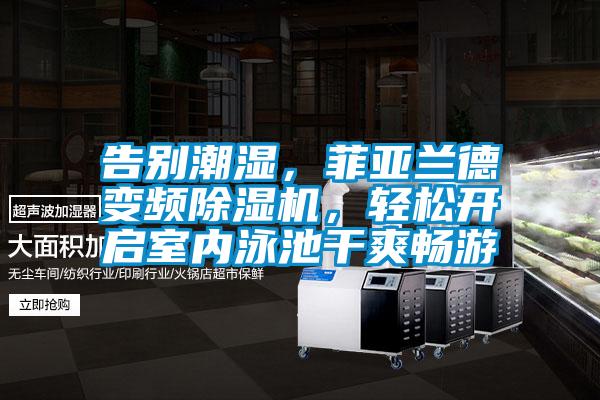告別潮濕，菲亞蘭德變頻除濕機(jī)，輕松開(kāi)啟室內(nèi)泳池干爽暢游