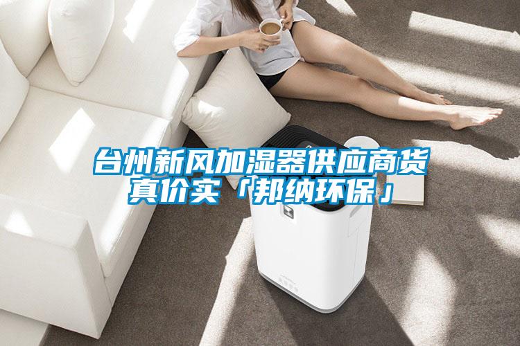 臺州新風(fēng)加濕器供應(yīng)商貨真價(jià)實(shí)「邦納環(huán)保」