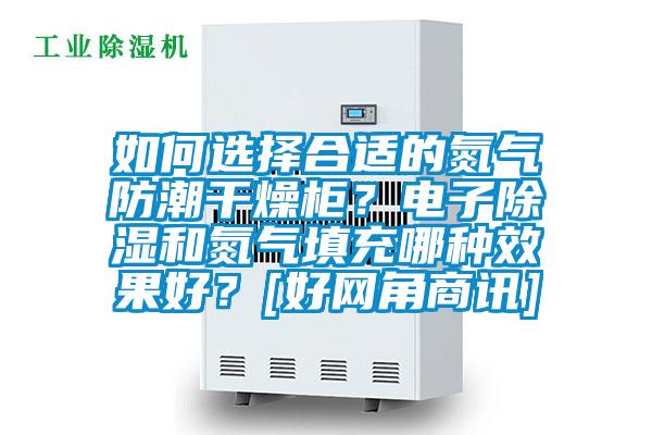 如何選擇合適的氮?dú)夥莱备稍锕?？電子除濕和氮?dú)馓畛淠姆N效果好？[好網(wǎng)角商訊]
