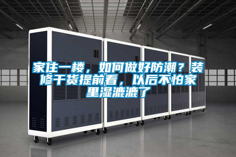 家住一樓，如何做好防潮？裝修干貨提前看，以后不怕家里濕漉漉了