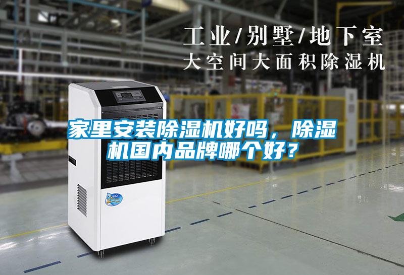 家里安裝除濕機(jī)好嗎，除濕機(jī)國內(nèi)品牌哪個好？