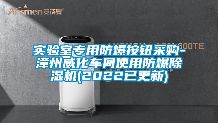 實(shí)驗(yàn)室專用防爆按鈕采購(gòu)-漳州威化車間使用防爆除濕機(jī)(2022已更新)