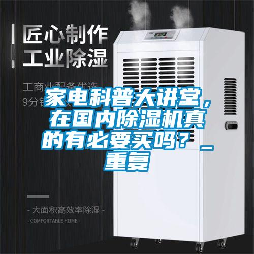 家電科普大講堂，在國內(nèi)除濕機(jī)真的有必要買嗎？_重復(fù)