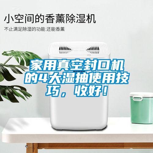 家用真空封口機的4大濕抽使用技巧，收好！