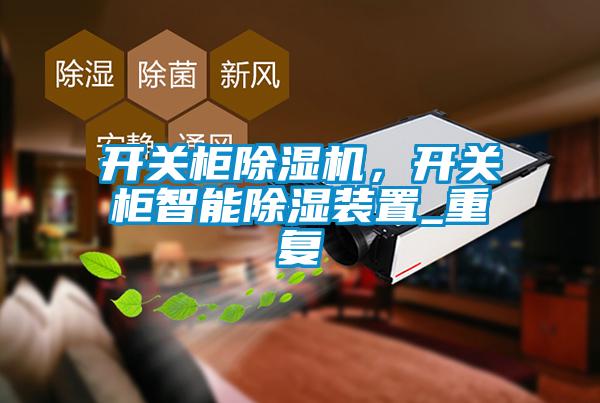 開關(guān)柜除濕機(jī)，開關(guān)柜智能除濕裝置_重復(fù)