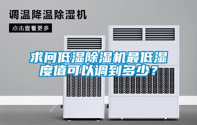 求問低濕除濕機(jī)最低濕度值可以調(diào)到多少？