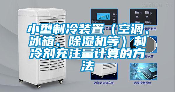 小型制冷裝置（空調(diào)、冰箱、除濕機(jī)等）制冷劑充注量計算的方法