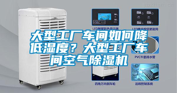 大型工廠車間如何降低濕度？大型工廠車間空氣除濕機