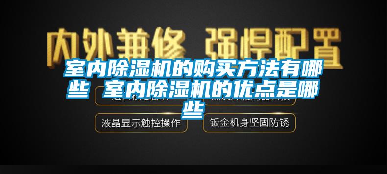 室內(nèi)除濕機(jī)的購(gòu)買(mǎi)方法有哪些 室內(nèi)除濕機(jī)的優(yōu)點(diǎn)是哪些