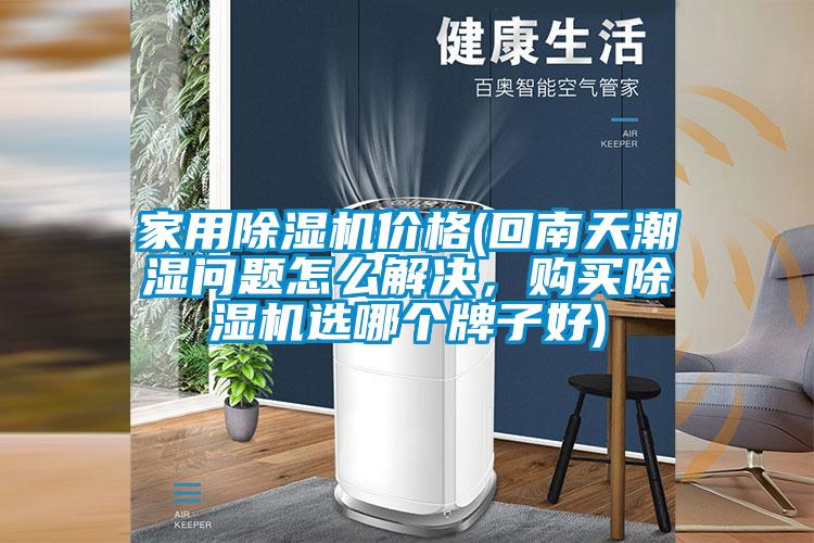 家用除濕機價格(回南天潮濕問題怎么解決，購買除濕機選哪個牌子好)