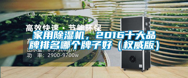 家用除濕機(jī)，2016十大品牌排名哪個牌子好（權(quán)威版）