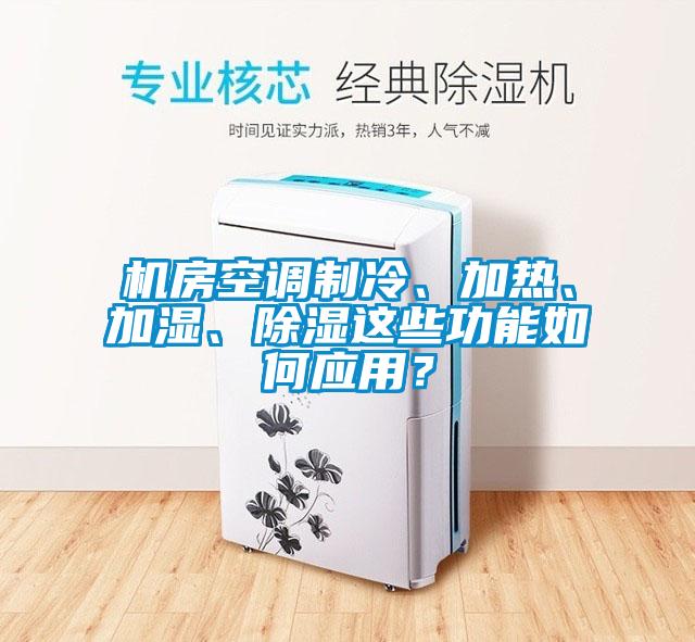 機(jī)房空調(diào)制冷、加熱、加濕、除濕這些功能如何應(yīng)用？
