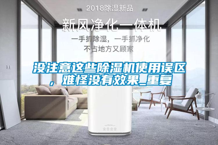 沒(méi)注意這些除濕機(jī)使用誤區(qū)，難怪沒(méi)有效果_重復(fù)