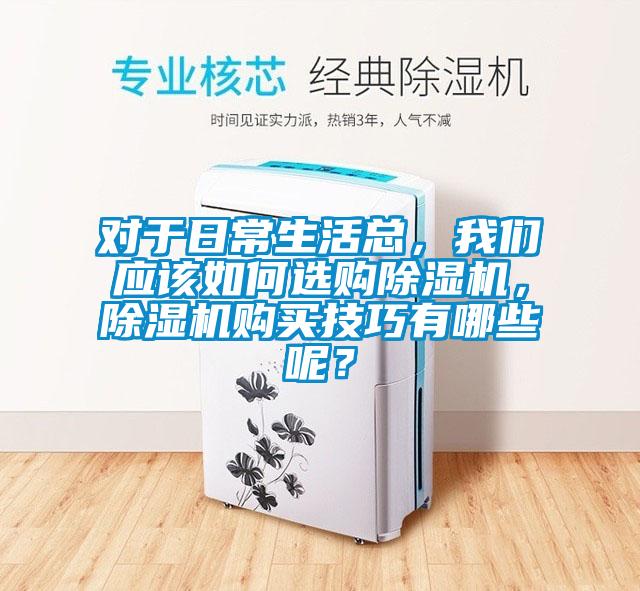 對于日常生活總，我們應(yīng)該如何選購除濕機(jī)，除濕機(jī)購買技巧有哪些呢？