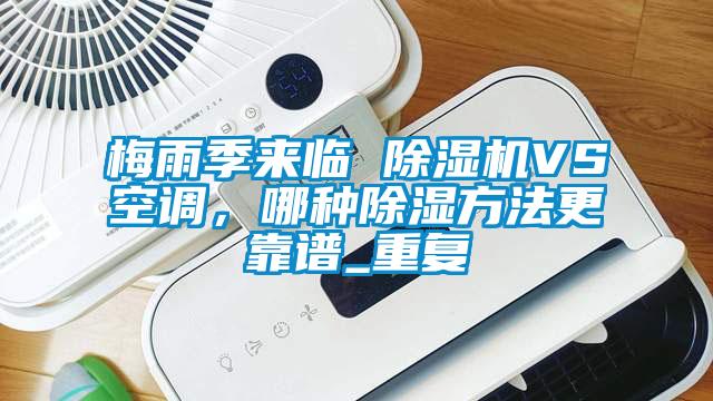 梅雨季來臨 除濕機VS空調(diào)，哪種除濕方法更靠譜_重復(fù)