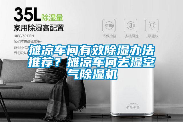 攤涼車間有效除濕辦法推薦？攤涼車間去濕空氣除濕機(jī)