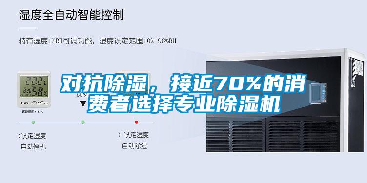 對抗除濕，接近70%的消費(fèi)者選擇專業(yè)除濕機(jī)
