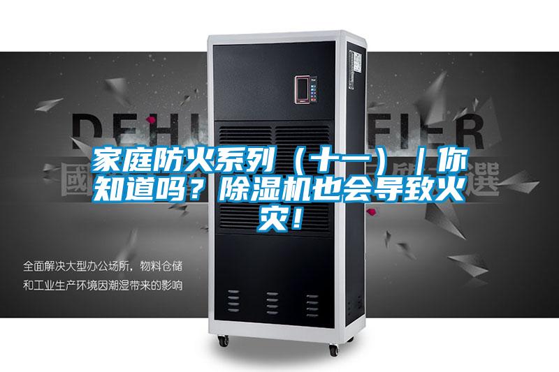 家庭防火系列（十一）｜你知道嗎？除濕機(jī)也會(huì)導(dǎo)致火災(zāi)！