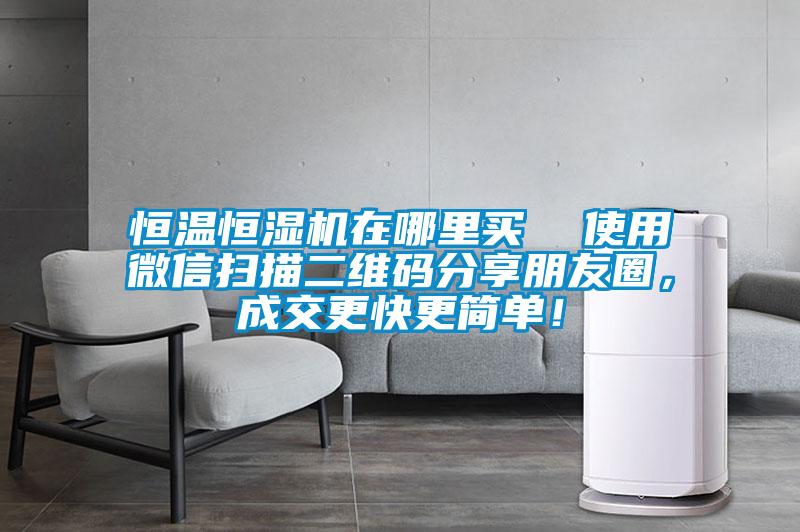 恒溫恒濕機在哪里買  使用微信掃描二維碼分享朋友圈，成交更快更簡單！
