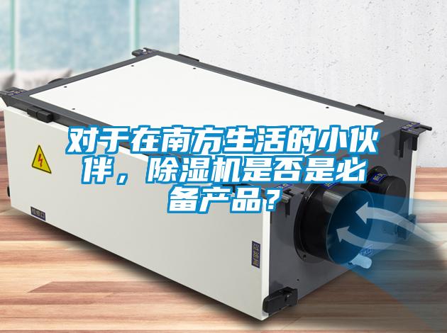 對于在南方生活的小伙伴，除濕機(jī)是否是必備產(chǎn)品？