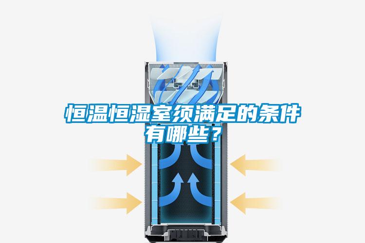 恒溫恒濕室須滿(mǎn)足的條件有哪些？