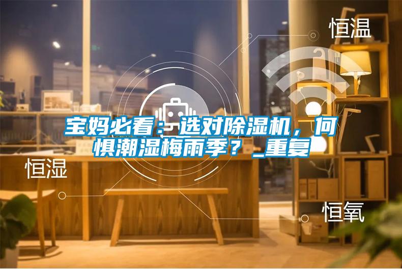 寶媽必看：選對(duì)除濕機(jī)，何懼潮濕梅雨季？_重復(fù)