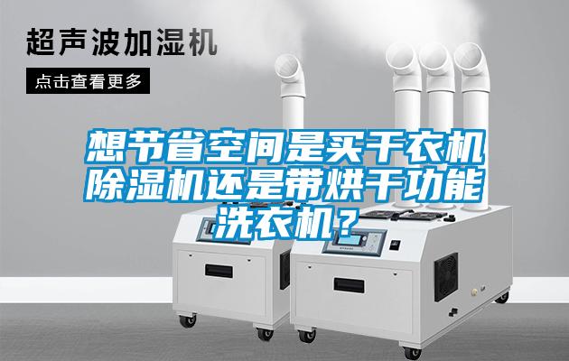 想節(jié)省空間是買干衣機除濕機還是帶烘干功能洗衣機？