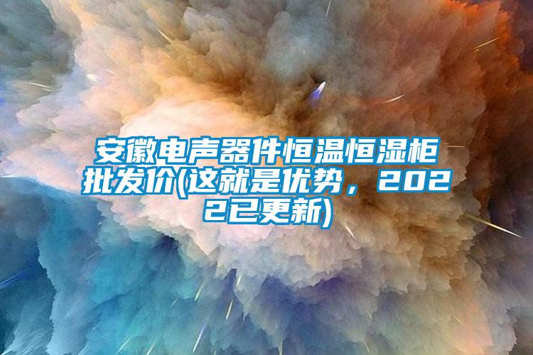 安徽電聲器件恒溫恒濕柜批發(fā)價(jià)(這就是優(yōu)勢(shì)，2022已更新)