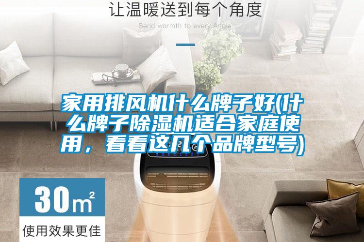家用排風機什么牌子好(什么牌子除濕機適合家庭使用，看看這幾個品牌型號)