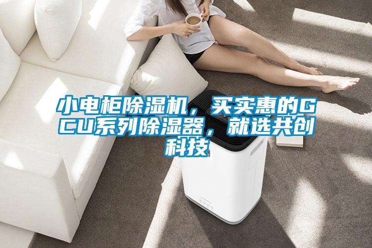 小電柜除濕機，買實惠的GCU系列除濕器，就選共創(chuàng)科技