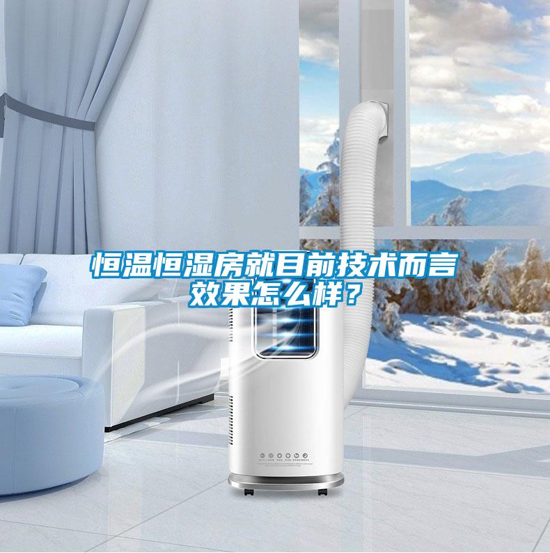 恒溫恒濕房就目前技術(shù)而言效果怎么樣？