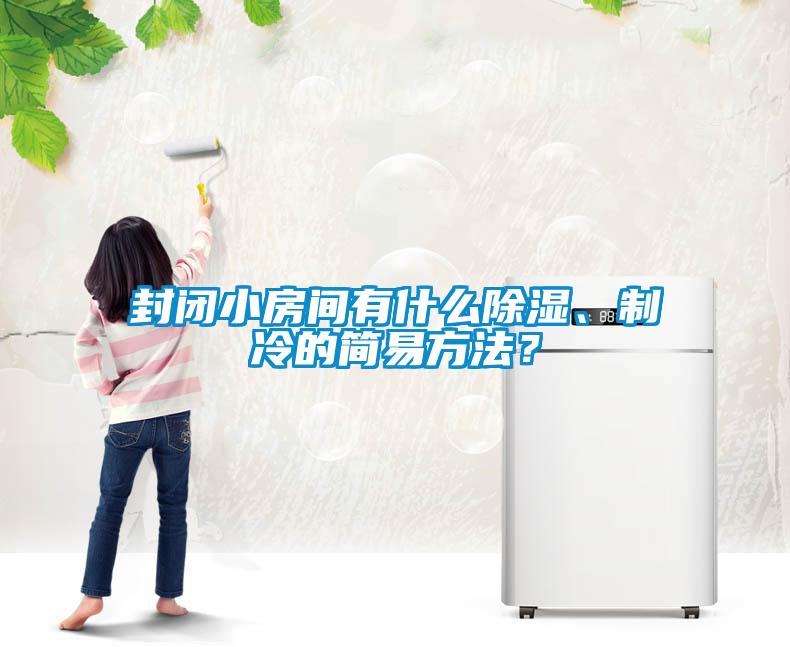 封閉小房間有什么除濕、制冷的簡易方法？