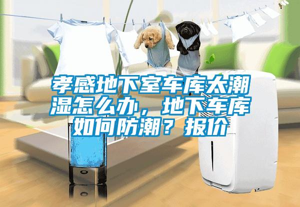 孝感地下室車庫(kù)太潮濕怎么辦，地下車庫(kù)如何防潮？報(bào)價(jià)