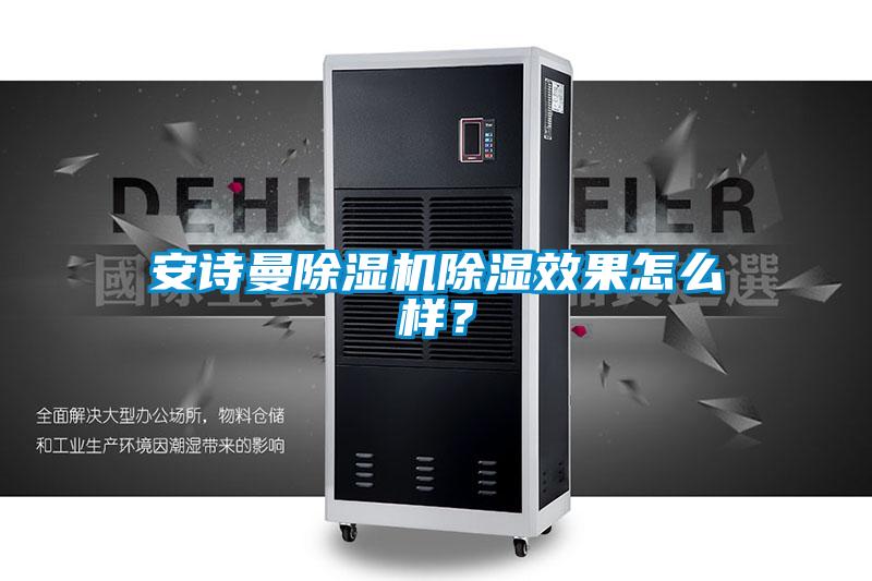 安詩曼除濕機(jī)除濕效果怎么樣？
