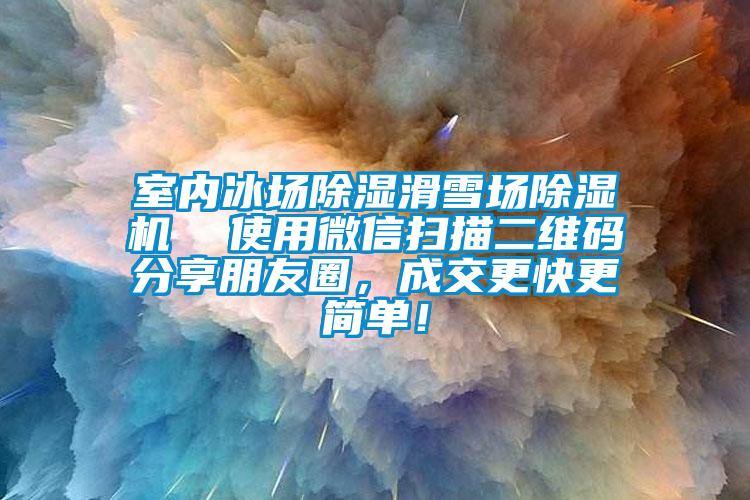 室內(nèi)冰場除濕滑雪場除濕機  使用微信掃描二維碼分享朋友圈，成交更快更簡單！
