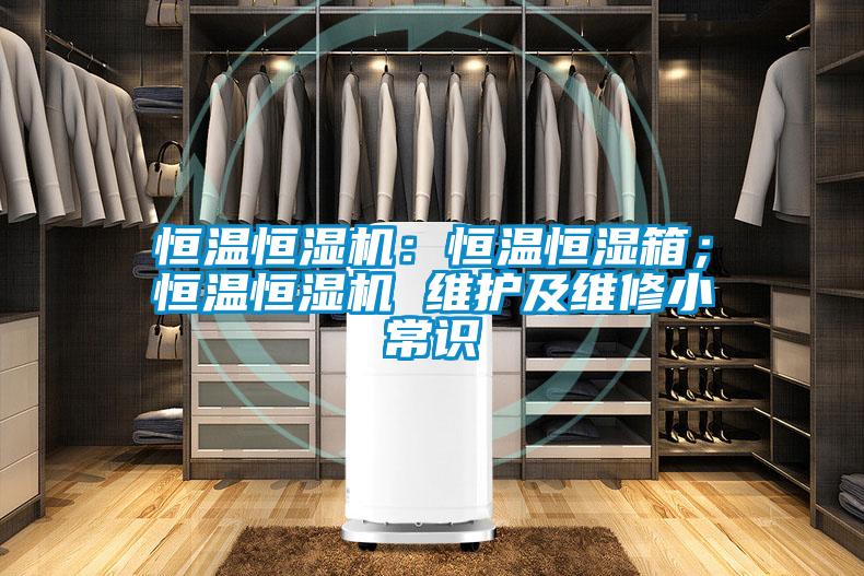 恒溫恒濕機：恒溫恒濕箱；恒溫恒濕機 維護及維修小常識