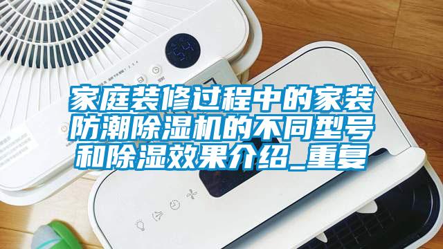 家庭裝修過程中的家裝防潮除濕機(jī)的不同型號(hào)和除濕效果介紹_重復(fù)