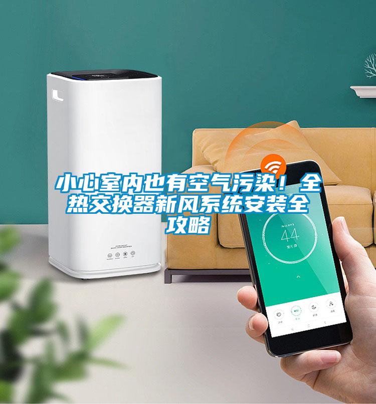 小心室內(nèi)也有空氣污染！全熱交換器新風(fēng)系統(tǒng)安裝全攻略
